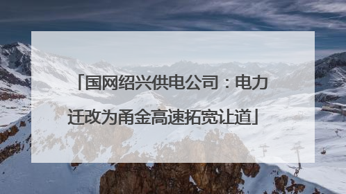 国网绍兴供电公司：电力迁改为甬金高速拓宽让道