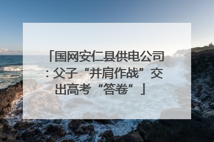国网安仁县供电公司：父子“并肩作战”交出高考“答卷”