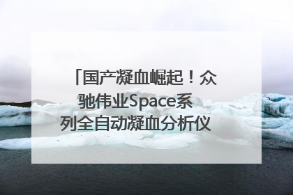 国产凝血崛起！众驰伟业Space系列全自动凝血分析仪获国际领先认证！