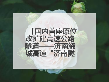 国内首座原位改扩建高速公路隧道——济南绕城高速“济南隧道”开工建设