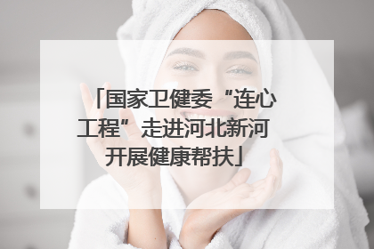 国家卫健委“连心工程”走进河北新河开展健康帮扶