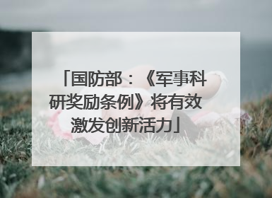 国防部：《军事科研奖励条例》将有效激发创新活力