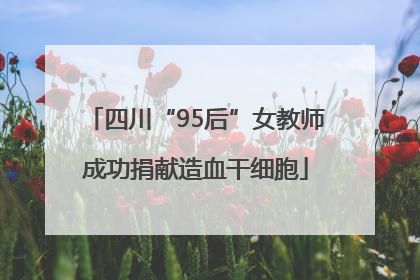 四川“95后”女教师成功捐献造血干细胞