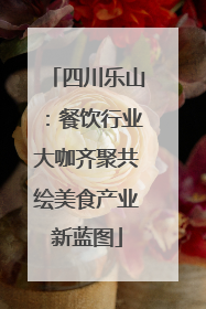 四川乐山：餐饮行业大咖齐聚共绘美食产业新蓝图