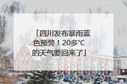 四川发布暴雨蓝色预警！20多℃的天气要回来了