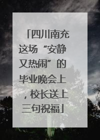 四川南充这场“安静又热闹”的毕业晚会上，校长送上三句祝福