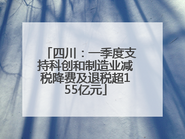 四川：一季度支持科创和制造业减税降费及退税超155亿元