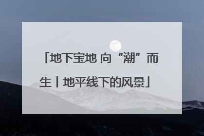地下宝地 向“潮”而生丨地平线下的风景
