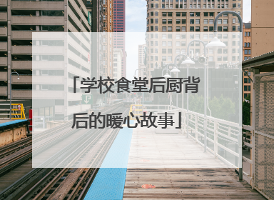 学校食堂后厨背后的暖心故事