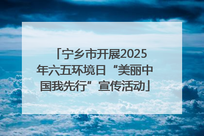 宁乡市开展2025年六五环境日“美丽中国我先行”宣传活动