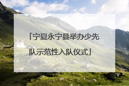 宁夏永宁县举办少先队示范性入队仪式