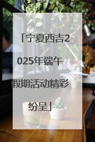 宁夏西吉2025年端午假期活动精彩纷呈