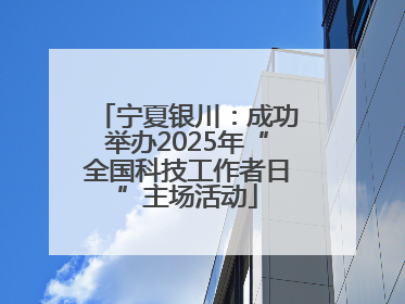 宁夏银川：成功举办2025年“全国科技工作者日”主场活动
