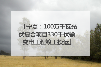 宁夏：100万千瓦光伏复合项目330千伏输变电工程竣工投运