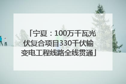 宁夏：100万千瓦光伏复合项目330千伏输变电工程线路全线贯通