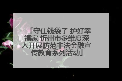 守住钱袋子 护好幸福家 忻州市多维度深入开展防范非法金融宣传教育系列活动