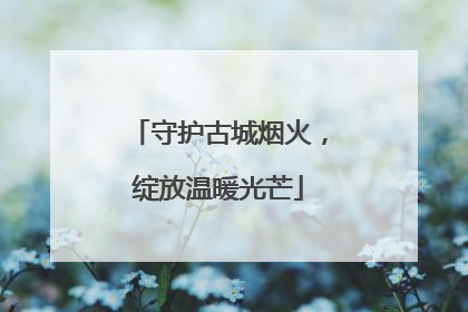 守护古城烟火，绽放温暖光芒