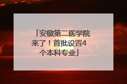 安徽第二医学院来了！首批设置4个本科专业