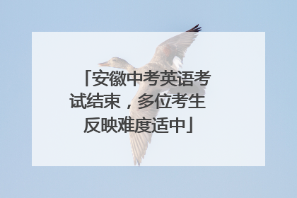 安徽中考英语考试结束，多位考生反映难度适中