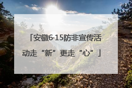 安徽6·15防非宣传活动走“新”更走“心”