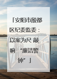 安阳市殷都区纪委监委：以案为尺 敲响 “廉洁警钟”