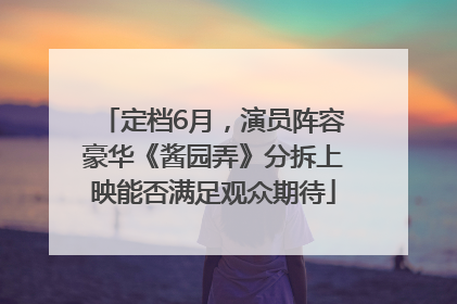 定档6月，演员阵容豪华《酱园弄》分拆上映能否满足观众期待