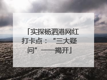 实探杨泗港网红打卡点：“三大疑问”一一揭开