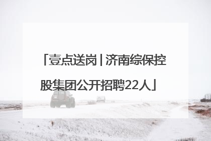 壹点送岗│济南综保控股集团公开招聘22人