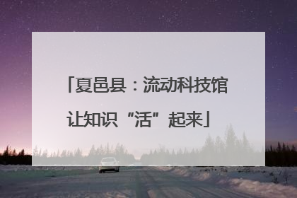 夏邑县：流动科技馆让知识“活”起来