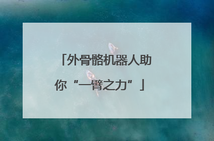 外骨骼机器人助你“一臂之力”
