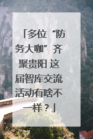 多位“防务大咖”齐聚贵阳 这届智库交流活动有啥不一样？