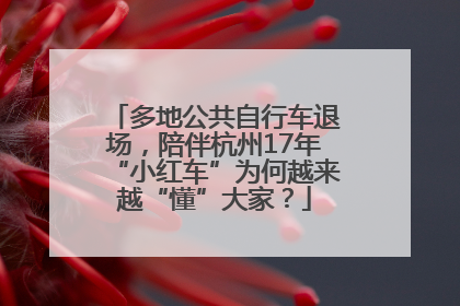 多地公共自行车退场，陪伴杭州17年“小红车”为何越来越“懂”大家？