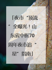 夜市“顶流”全曝光！山东省中医70周年夜市追“星”指南