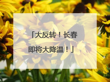 大反转！长春即将大降温！