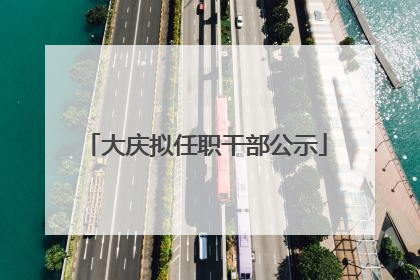 大庆拟任职干部公示