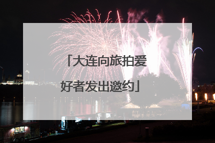 大连向旅拍爱好者发出邀约