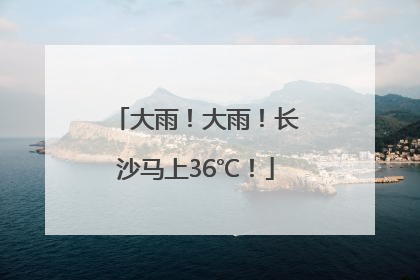 大雨！大雨！长沙马上36℃！