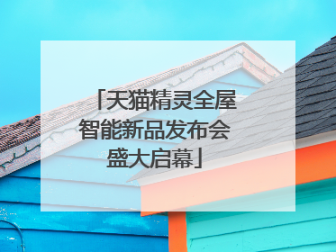 天猫精灵全屋智能新品发布会盛大启幕