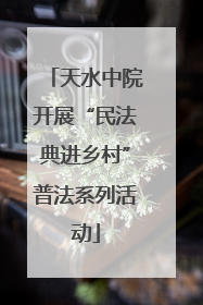 天水中院开展“民法典进乡村”普法系列活动