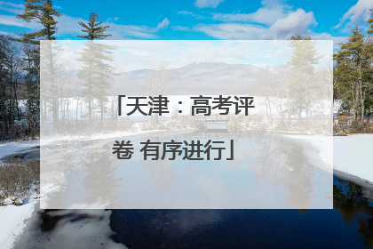 天津：高考评卷 有序进行
