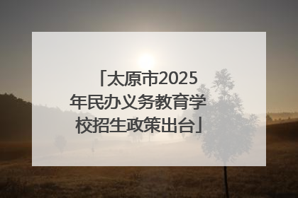 太原市2025年民办义务教育学校招生政策出台