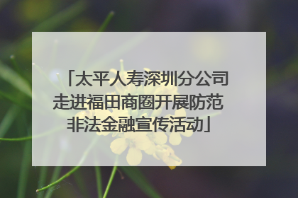 太平人寿深圳分公司走进福田商圈开展防范非法金融宣传活动