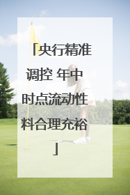 央行精准调控 年中时点流动性料合理充裕