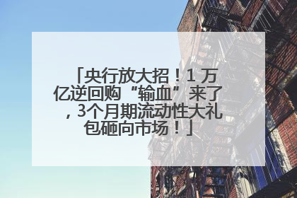 央行放大招！1 万亿逆回购“输血”来了，3个月期流动性大礼包砸向市场！