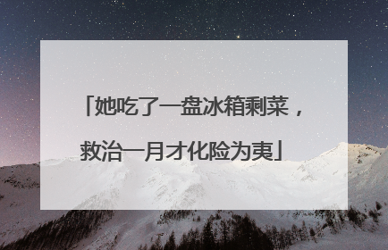 她吃了一盘冰箱剩菜，救治一月才化险为夷