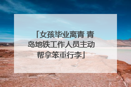 女孩毕业离青 青岛地铁工作人员主动帮拿笨重行李