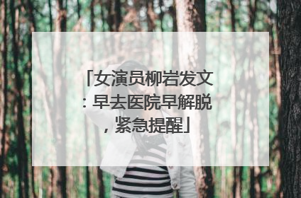 女演员柳岩发文：早去医院早解脱，紧急提醒