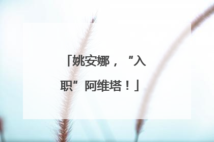 姚安娜，“入职”阿维塔！