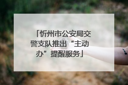 忻州市公安局交警支队推出“主动办”提醒服务