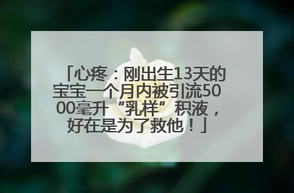 心疼：刚出生13天的宝宝一个月内被引流5000毫升“乳样”积液，好在是为了救他！